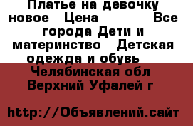 Платье на девочку новое › Цена ­ 1 200 - Все города Дети и материнство » Детская одежда и обувь   . Челябинская обл.,Верхний Уфалей г.